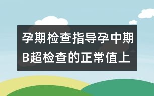 孕期檢查指導(dǎo)：孕中期B超檢查的正常值（上）