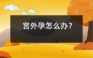 宮外孕怎么辦？