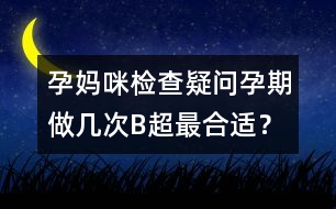 孕媽咪檢查疑問：孕期做幾次B超最合適？