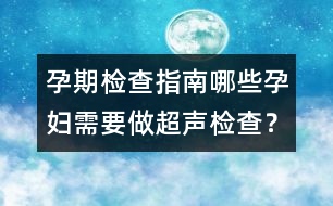 孕期檢查指南：哪些孕婦需要做超聲檢查？