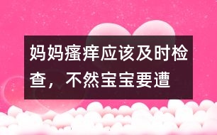 媽媽“瘙癢”應(yīng)該及時檢查，不然寶寶要遭殃