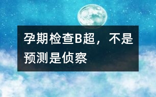 孕期檢查：B超，不是預(yù)測(cè)是“偵察”