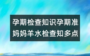 孕期檢查知識(shí)：孕期準(zhǔn)媽媽羊水檢查知多點(diǎn)！