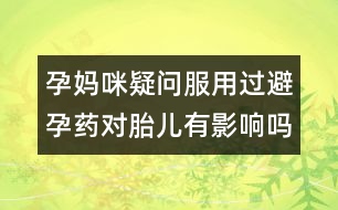 孕媽咪疑問：服用過避孕藥對(duì)胎兒有影響嗎？