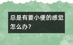 總是有要小便的感覺怎么辦？