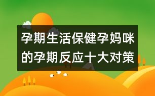 孕期生活保?。涸袐屵涞脑衅诜磻?yīng)十大對(duì)策