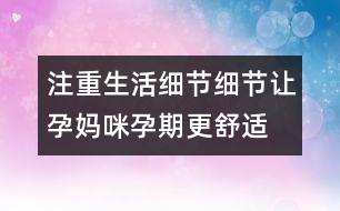 注重生活細節(jié)細節(jié)讓孕媽咪孕期更舒適