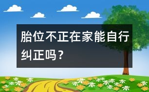 胎位不正在家能自行糾正嗎？