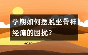 孕期如何擺脫坐骨神經(jīng)痛的困擾？