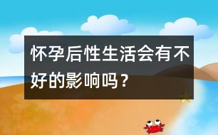 懷孕后性生活會有不好的影響嗎？