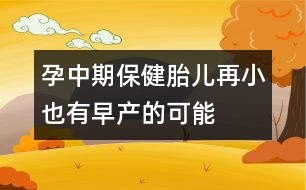 孕中期保健：胎兒再小也有早產(chǎn)的可能