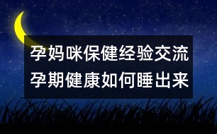 孕媽咪保健經(jīng)驗(yàn)交流：孕期健康如何睡出來(lái)