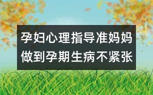 孕婦心理指導(dǎo)：準媽媽做到孕期生病不緊張