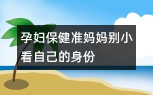 孕婦保?。簻蕥寢寗e小看自己的身份