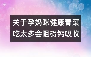 關(guān)于孕媽咪健康：青菜吃太多會(huì)阻礙鈣吸收