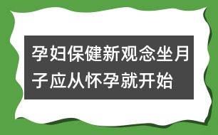 孕婦保健新觀念："坐月子"應(yīng)從懷孕就開始