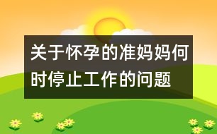 關(guān)于懷孕的準媽媽何時停止工作的問題