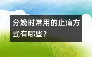 分娩時常用的止痛方式有哪些？