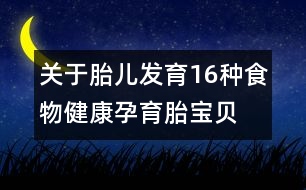 關于胎兒發(fā)育：16種食物健康孕育胎寶貝