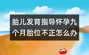 胎兒發(fā)育指導(dǎo)：懷孕九個(gè)月胎位不正怎么辦？