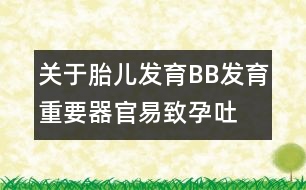 關(guān)于胎兒發(fā)育：BB發(fā)育重要器官易致孕吐