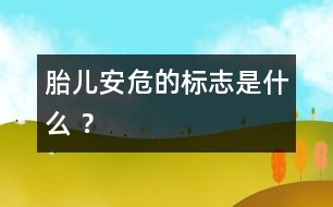 胎兒安危的標(biāo)志是什么 ？