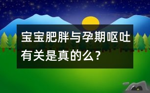 寶寶肥胖與孕期嘔吐有關(guān)是真的么？