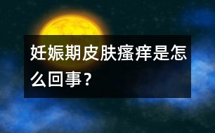 妊娠期皮膚瘙癢是怎么回事？