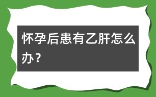 懷孕后患有乙肝怎么辦？