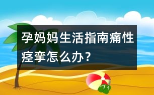 孕媽媽生活指南：痛性痙攣怎么辦？