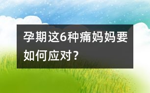 孕期這6種痛媽媽要如何應(yīng)對(duì)？