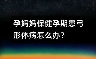 孕媽媽保?。涸衅诨脊误w病怎么辦？