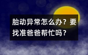 胎動異常怎么辦？要找準爸爸幫忙嗎？