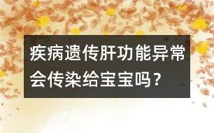 疾病遺傳：肝功能異常會傳染給寶寶嗎？