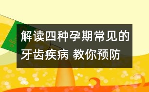 解讀四種孕期常見的牙齒疾病 教你預(yù)防策略