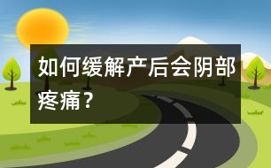 如何緩解產(chǎn)后會陰部疼痛？