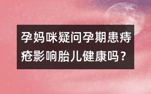 孕媽咪疑問(wèn)：孕期患痔瘡影響胎兒健康嗎？