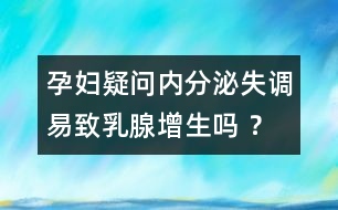 孕婦疑問：內分泌失調易致乳腺增生嗎 ？