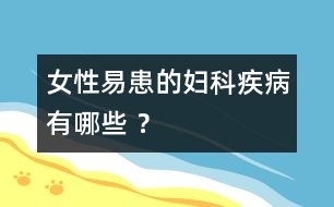 女性易患的婦科疾病有哪些 ？