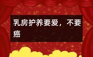 乳房護養(yǎng)：要愛，不要癌