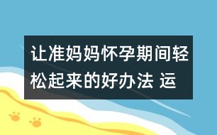 讓準(zhǔn)媽媽懷孕期間輕松起來(lái)的好辦法 運(yùn)動(dòng)