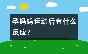 孕媽媽運(yùn)動(dòng)后有什么反應(yīng)？