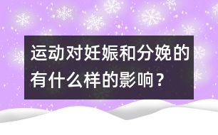 運(yùn)動(dòng)對(duì)妊娠和分娩的有什么樣的影響？