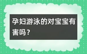 孕婦游泳的對寶寶有害嗎？