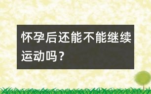 懷孕后還能不能繼續(xù)運動嗎？