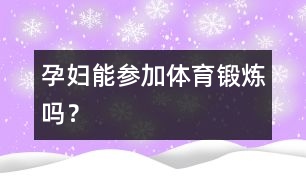 孕婦能參加體育鍛煉嗎？