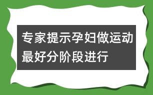 專(zhuān)家提示：孕婦做運(yùn)動(dòng)最好分階段進(jìn)行