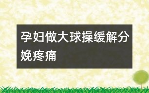 孕婦做大球操緩解分娩疼痛