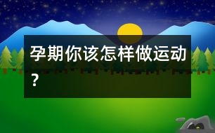 孕期你該怎樣做運(yùn)動(dòng)？