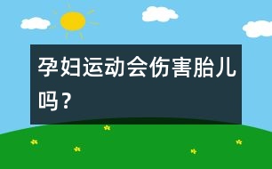 孕婦運(yùn)動(dòng)會(huì)傷害胎兒嗎？